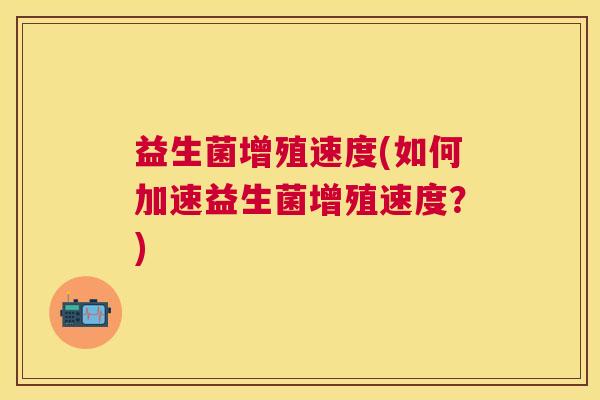 益生菌增殖速度(如何加速益生菌增殖速度？)