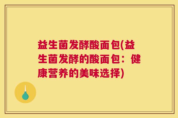 益生菌发酵酸面包(益生菌发酵的酸面包：健康营养的美味选择)
