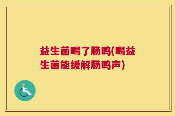 益生菌喝了肠鸣(喝益生菌能缓解肠鸣声)