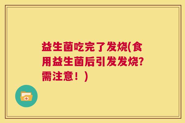 益生菌吃完了发烧(食用益生菌后引发发烧？需注意！)