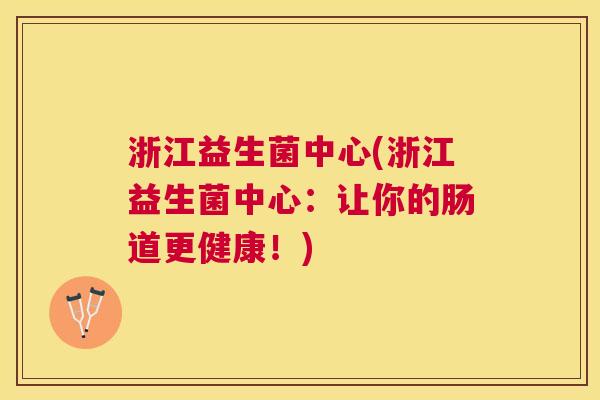 浙江益生菌中心(浙江益生菌中心：让你的肠道更健康！)
