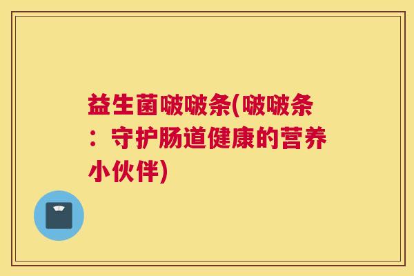 益生菌啵啵条(啵啵条：守护肠道健康的营养小伙伴)