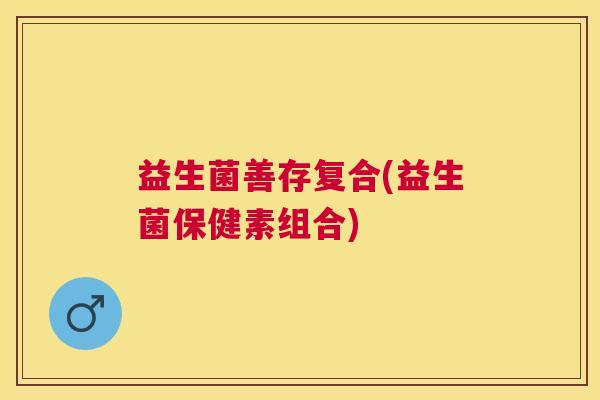 益生菌善存复合(益生菌保健素组合)