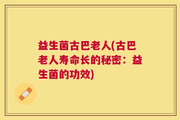 益生菌古巴老人(古巴老人寿命长的秘密：益生菌的功效)