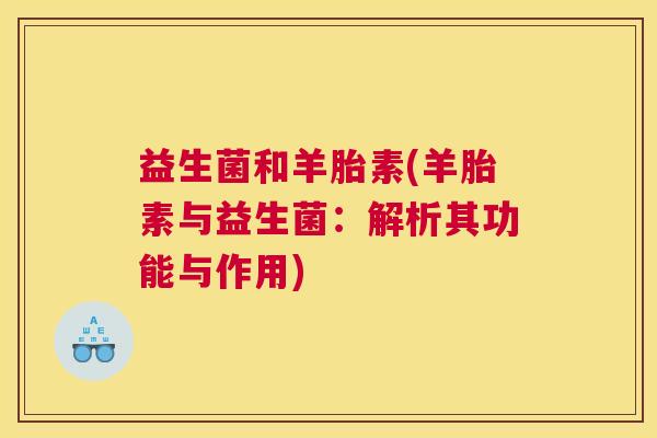 益生菌和羊胎素(羊胎素与益生菌：解析其功能与作用)