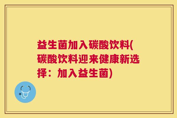 益生菌加入碳酸饮料(碳酸饮料迎来健康新选择：加入益生菌)