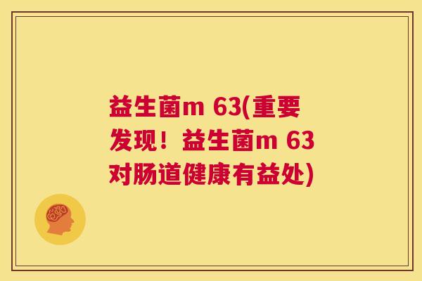 益生菌m 63(重要发现！益生菌m 63对肠道健康有益处)