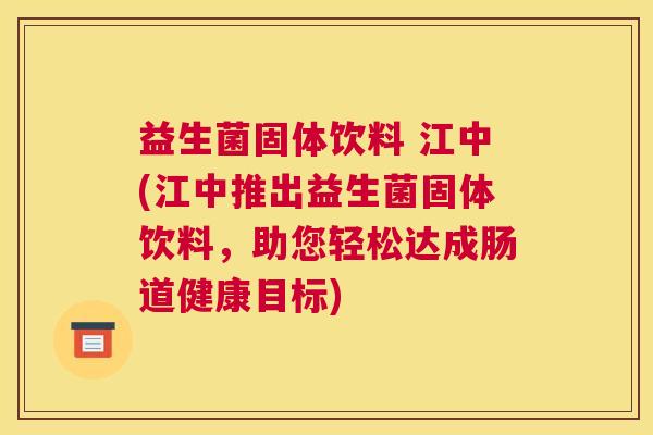 益生菌固体饮料 江中(江中推出益生菌固体饮料，助您轻松达成肠道健康目标)