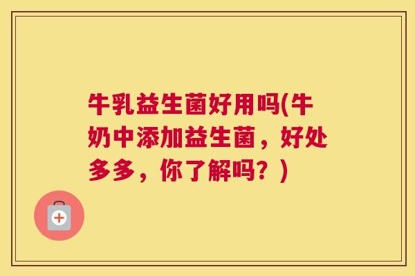 牛乳益生菌好用吗(牛奶中添加益生菌，好处多多，你了解吗？)