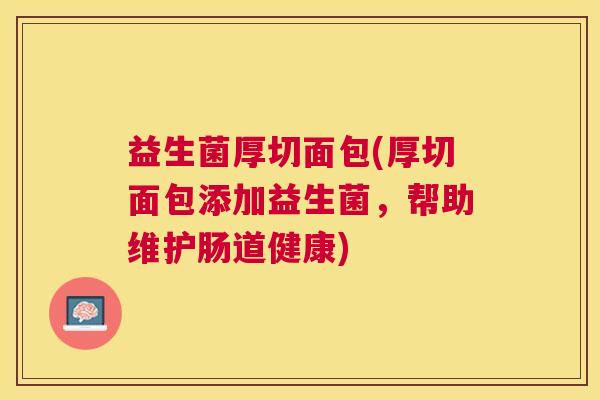 益生菌厚切面包(厚切面包添加益生菌，帮助维护肠道健康)