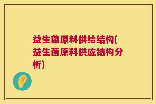 益生菌原料供给结构(益生菌原料供应结构分析)