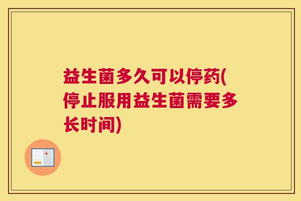 益生菌多久可以停药(停止服用益生菌需要多长时间)