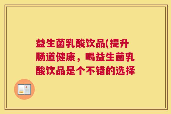 益生菌乳酸饮品(提升肠道健康，喝益生菌乳酸饮品是个不错的选择