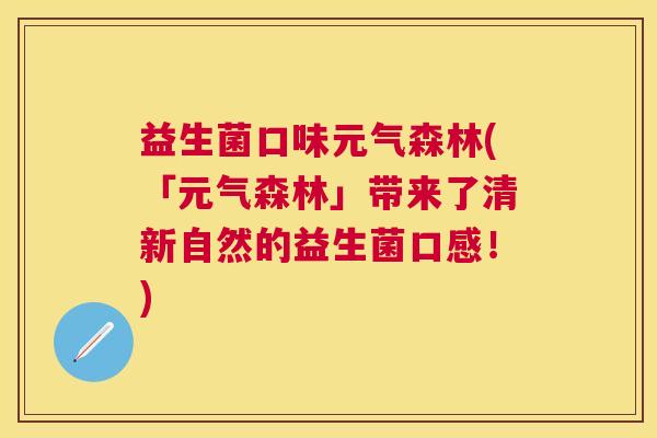 益生菌口味元气森林(「元气森林」带来了清新自然的益生菌口感！)
