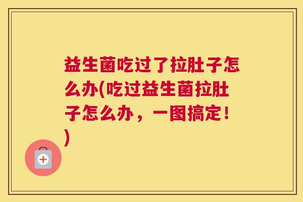 益生菌吃过了拉肚子怎么办(吃过益生菌拉肚子怎么办，一图搞定！)