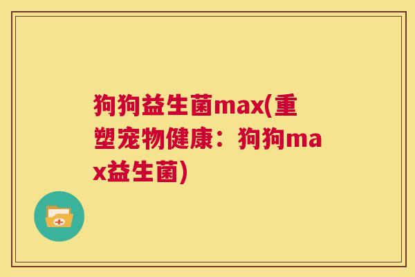 狗狗益生菌max(重塑宠物健康：狗狗max益生菌)