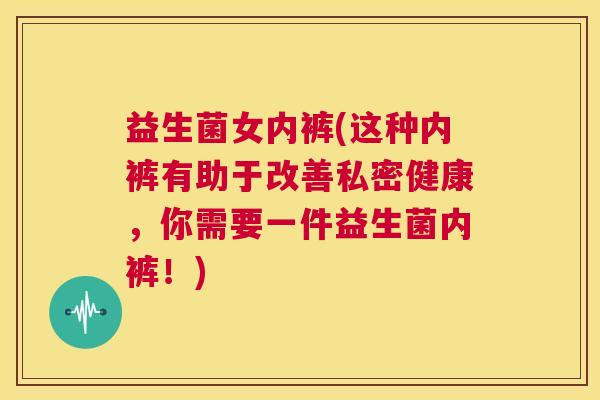 益生菌女内裤(这种内裤有助于改善私密健康，你需要一件益生菌内裤！)