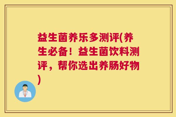 益生菌养乐多测评(养生必备！益生菌饮料测评，帮你选出养肠好物)
