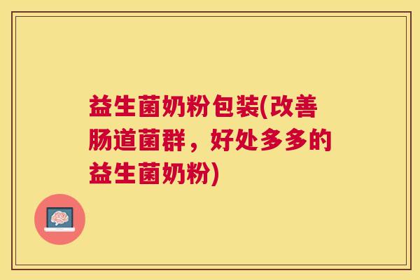 益生菌奶粉包装(改善肠道菌群，好处多多的益生菌奶粉)