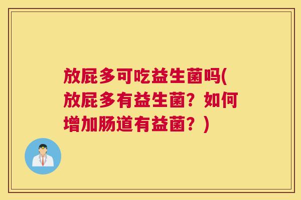 放屁多可吃益生菌吗(放屁多有益生菌？如何增加肠道有益菌？)