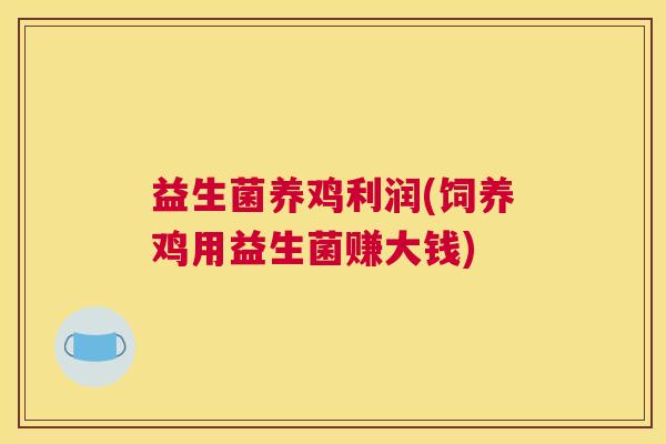 益生菌养鸡利润(饲养鸡用益生菌赚大钱)