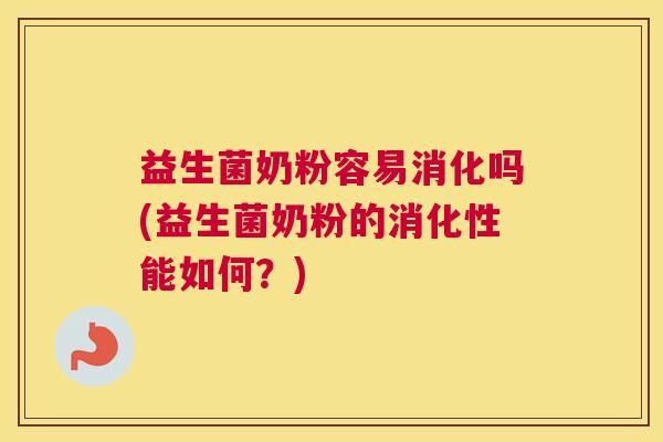 益生菌奶粉容易消化吗(益生菌奶粉的消化性能如何？)