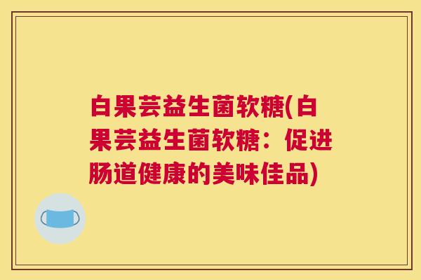 白果芸益生菌软糖(白果芸益生菌软糖：促进肠道健康的美味佳品)