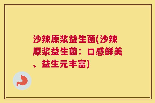 沙辣原浆益生菌(沙辣原浆益生菌：口感鲜美、益生元丰富)
