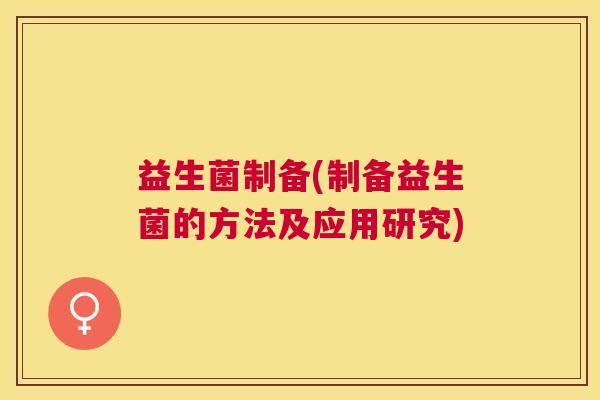益生菌制备(制备益生菌的方法及应用研究)