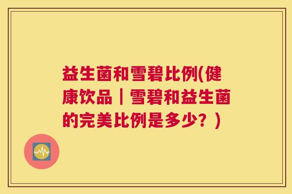 益生菌和雪碧比例(健康饮品｜雪碧和益生菌的完美比例是多少？)