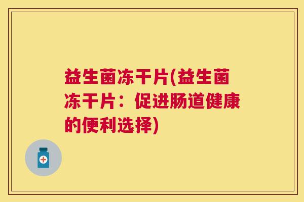 益生菌冻干片(益生菌冻干片：促进肠道健康的便利选择)