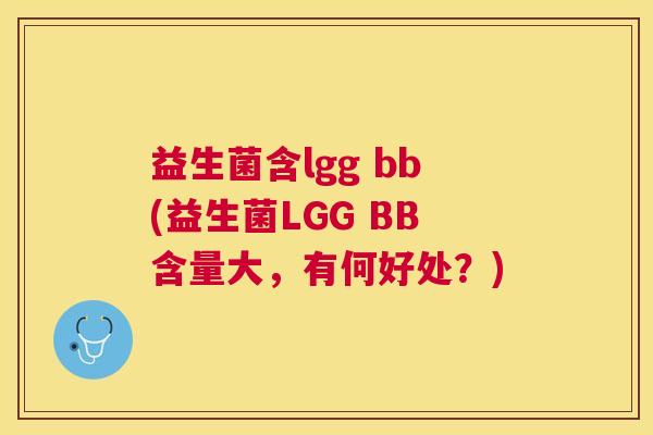 益生菌含lgg bb(益生菌LGG BB含量大，有何好处？)