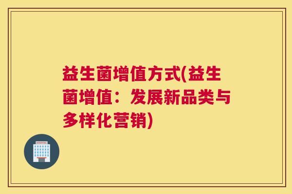 益生菌增值方式(益生菌增值：发展新品类与多样化营销)