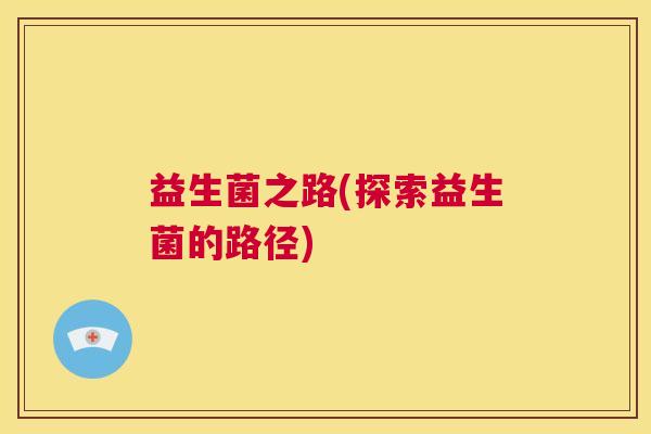 益生菌之路(探索益生菌的路径)