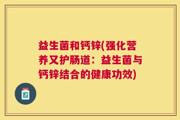 益生菌和钙锌(强化营养又护肠道：益生菌与钙锌结合的健康功效)