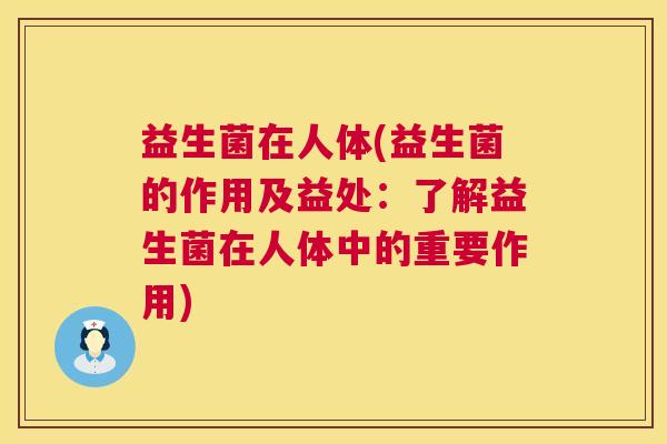 益生菌在人体(益生菌的作用及益处：了解益生菌在人体中的重要作用)