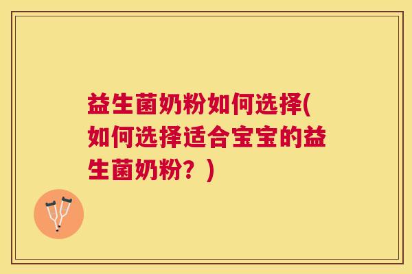 益生菌奶粉如何选择(如何选择适合宝宝的益生菌奶粉？)