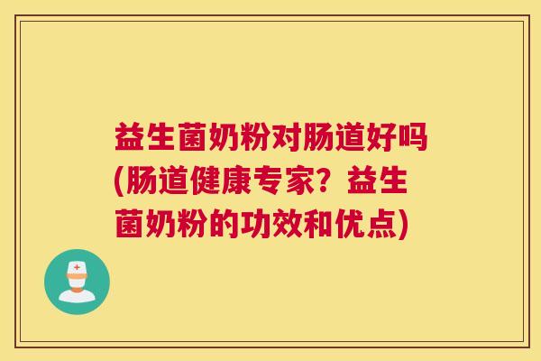 益生菌奶粉对肠道好吗(肠道健康专家？益生菌奶粉的功效和优点)