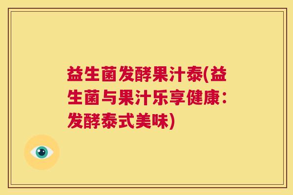 益生菌发酵果汁泰(益生菌与果汁乐享健康：发酵泰式美味)