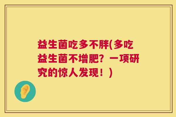 益生菌吃多不胖(多吃益生菌不增肥？一项研究的惊人发现！)