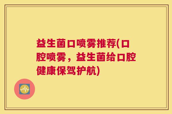 益生菌口喷雾推荐(口腔喷雾，益生菌给口腔健康保驾护航)