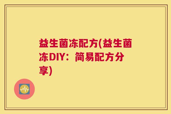 益生菌冻配方(益生菌冻DIY：简易配方分享)