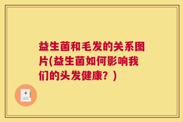 益生菌和毛发的关系图片(益生菌如何影响我们的头发健康？)