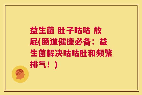益生菌 肚子咕咕 放屁(肠道健康必备：益生菌解决咕咕肚和频繁排气！)
