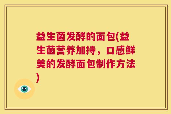 益生菌发酵的面包(益生菌营养加持，口感鲜美的发酵面包制作方法)