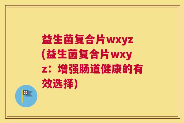 益生菌复合片wxyz(益生菌复合片wxyz：增强肠道健康的有效选择)