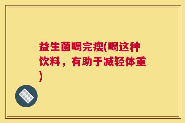 益生菌喝完瘦(喝这种饮料，有助于减轻体重)