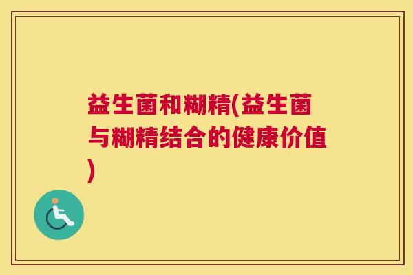 益生菌和糊精(益生菌与糊精结合的健康价值)