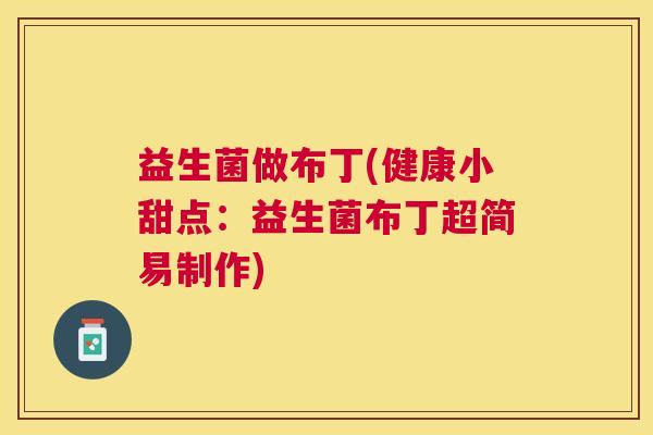 益生菌做布丁(健康小甜点：益生菌布丁超简易制作)