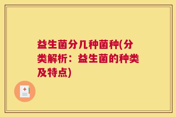 益生菌分几种菌种(分类解析：益生菌的种类及特点)